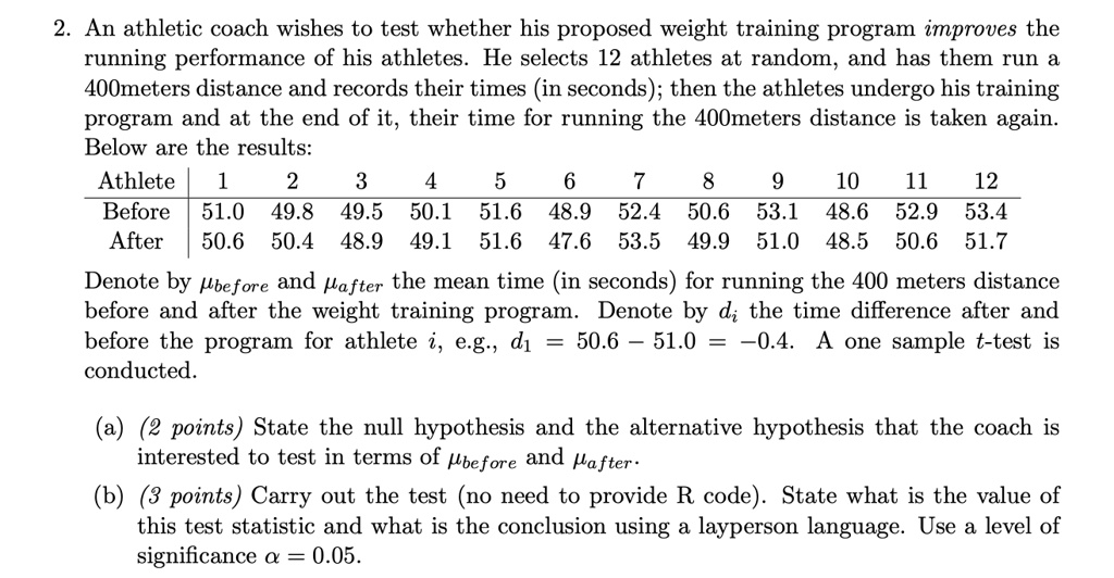 an athletic coach wishes to test whether his proposed weight training program improves the running performance of his athletes he selects 12 athletes at random and has them run 40ometers dis 72467