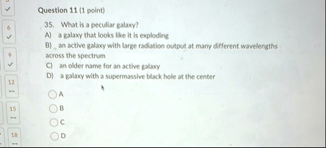 question 11 1 point 35 what is a peculiar galaxy a a galaxy that looks like it is exploding b an active galaxy with large radiation output at many different wavelengths across the spectrum c 54883