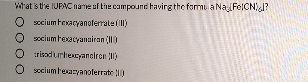 What is the IUPAC name of the compound having the formula Na3[Fe(CN)6 ...