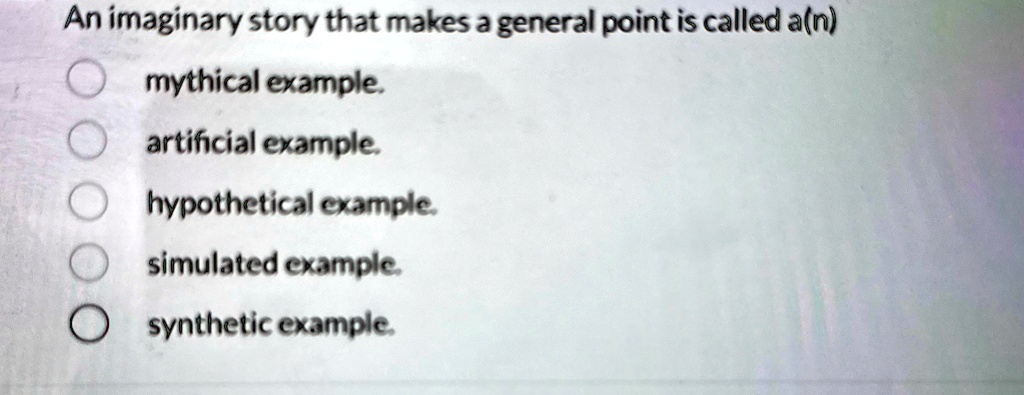 an imaginary story that makes a general point is called an mythical example artificial example hypothetical example simulated example synthetic example 41479