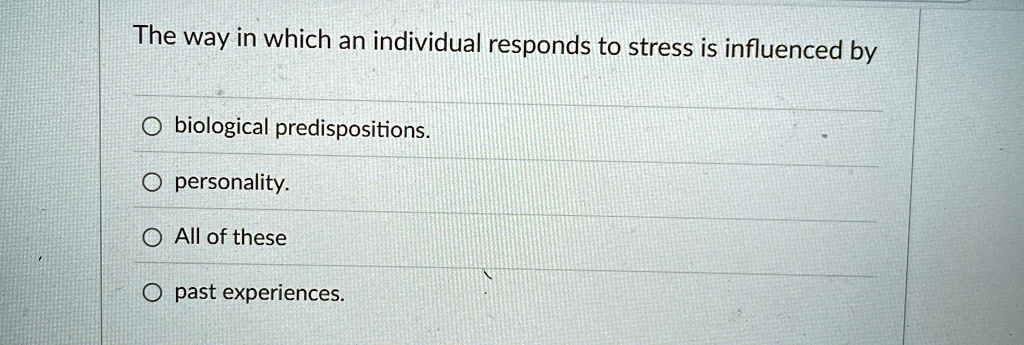 The way in which an individual responds to stress is influenced by
Obiological predispositions.
O personality.
All of these
Opast experiences.