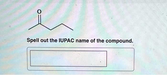 Spell Out The Iupac Name Of The Compound.
