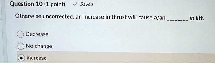 Otherwise uncorrected, an increase in thrust will cause a/an  in lift.
Decrease
No change
Increase