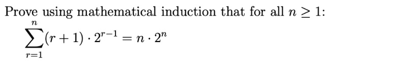 Prove using mathematical induction that for all n ? 1:
?r=1^n (r + 1) ? 2^r-1 = n ? 2^n
