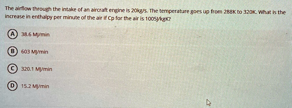 The airflow through the intake of an aircraft engine is 20kg/s. The ...