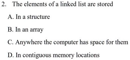 SOLVED: 2.The elements of a linked list are stored A.In a structure B ...