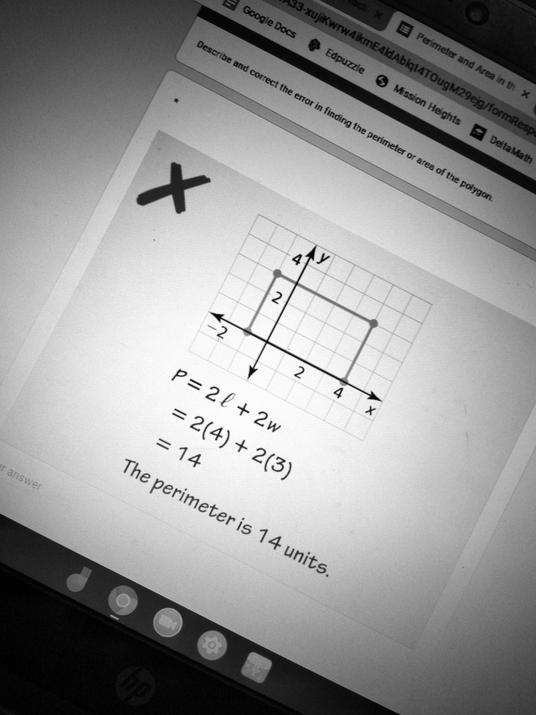 Describe and correct the error in finding the perimeter or area of the polygon.
Google Docs and Edpuzzle are used to describe and solve the problem of finding the perimeter and area of a polygon. The formula for finding the perimeter of a polygon is P = 2l + 2w, where l represents the length and w represents the width. The correct calculation for finding the perimeter is P = 2(4) + 2(3), which equals 14 units.