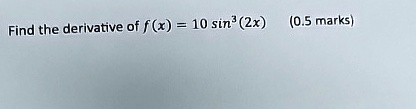 Find the derivative of f(x) = 10 sin^3(2x) (0.5 marks)
