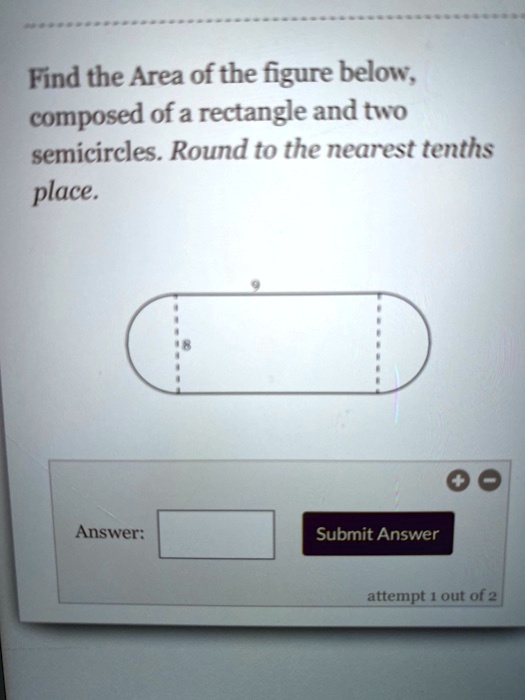 Find the Area of the figure below, composed of a rectangle and two semicircles. Round to the nearest tenths place. 9 8 Answer: Submit Answer