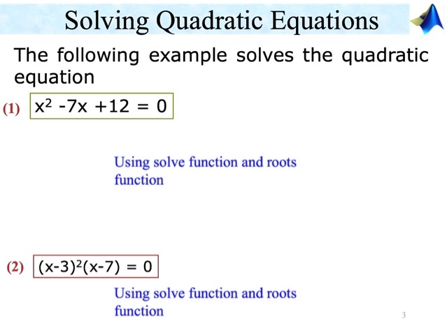 Solving Quadratic Equations
The following example solves the quadratic
equation
(1) x^2 - 7x + 12 = 0
Using solve function and roots
function
(2) (x-3)^2(x-7) = 0
Using solve function and roots
function
3