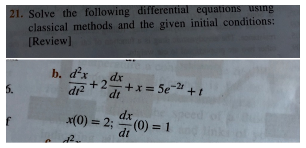 Solve the following differential equations using classical methods and the given initial conditions:
b. d^2x/dt^2 + 2dx/dt + x = 5e^-2t + t
x(0) = 2; dx/dt(0) = 1