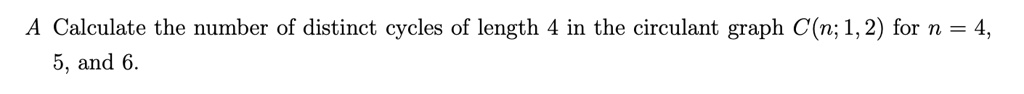 A Calculate the number of distinct cycles of length 4 in the circulant graph C(n; 1, 2) for n = 4, 5, and 6.
