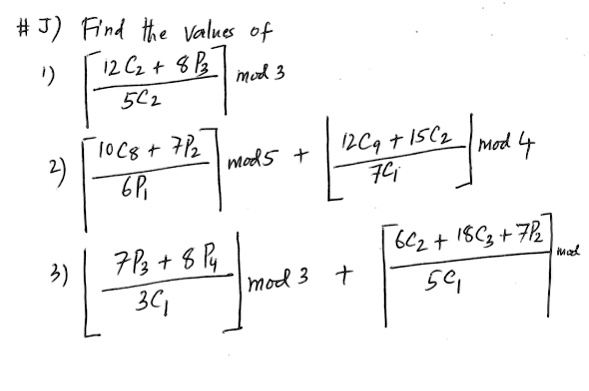 #J) Find the Values of
1) ⌊(12C2 + 8P3)/(5C2) ⌋mod 3
2) ⌊(10C8 + 7P2)/(6P1) ⌋mod 5 + ⌊(12C9 + 15C2)/(7C1) ⌋mod 4
3) ⌊(7P3 + 8P4)/(3C1) ⌋mod 3 + ⌊(6C2 + 18C3 + 7P2)/(5C1) ⌋mod