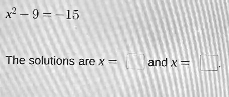 x^2 - 9 = -15 The solutions are x = and x =.