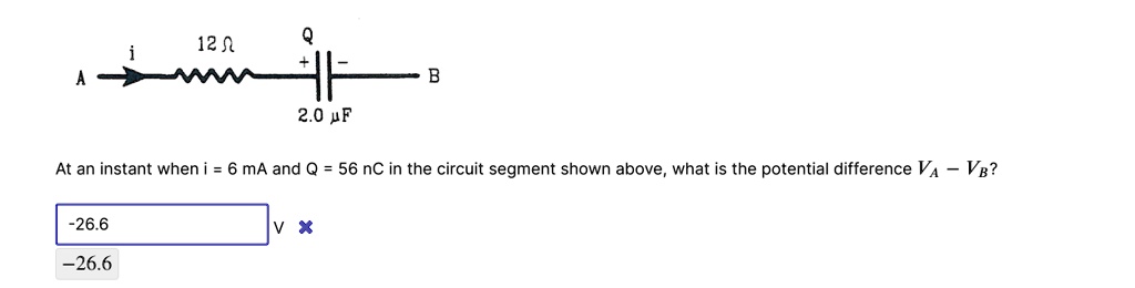 12 ? Q
2.0 ?F
At an instant when i = 6 mA and Q = 56 nC in the circuit segment shown above, what is the potential difference VA - VB?
-26.6 V