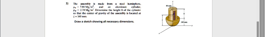 3 the assembly is made from a steel hemisphere rhost 780 text mgm3 and an aluminum cylinder rhoal 270 text mgm3 determine the height h of the cylinder so that the center of gravity of the  50497