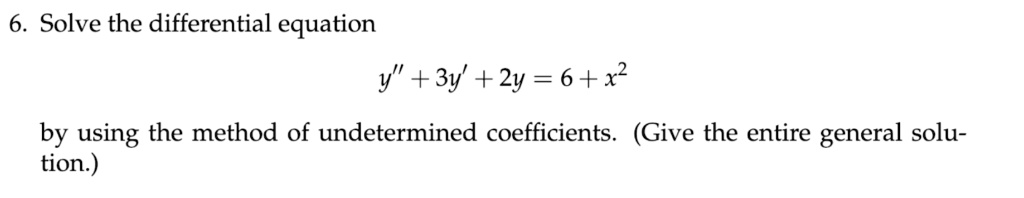 6. Solve the differential equation

y” + 3y' + 2y = 6 + x^2

by using the method of undetermined coefficients. (Give the entire general solution.)