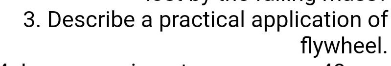 3. Describe a practical application of
flywheel.