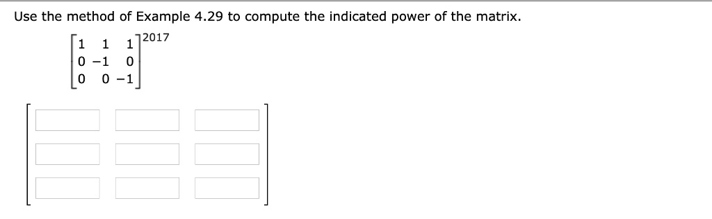 Use the method of Example 4.29 to compute the indicated power of the matrix.eginbmatrix 1     1     1  0     -1     0  0     0     -1 endbmatrix^2017