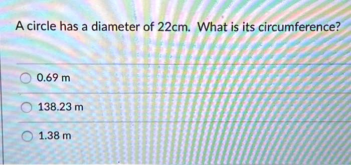 SOLVED:A circle has a diameter of 22cm. What is its circumference? 0.69 ...