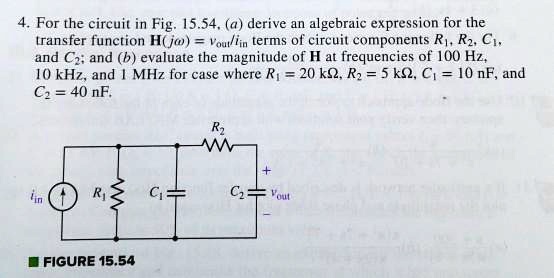 4. For the circuit in Fig. 15.54, (a) derive an algebraic expression for the
transfer function H(jomega) = fracVoutIin in terms of circuit components R1, R2, C1,
and C2; and (b) evaluate the magnitude of H at frequencies of 100 Hz,
10 kHz, and 1 MHz for case where R1 = 20 	ext kOmega, R2 = 5 	ext kOmega, C1 = 10 	ext nF, and
C2 = 40 	ext nF.
R2
+
Iin
R1
C1
C2
Vout
FIGURE 15.54