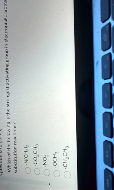 question 8 2 points which of the following is the strongest activating group in electrophilic aromatic substitution reactions nch32 co2ch3 no2 och3 ch2ch3 30289