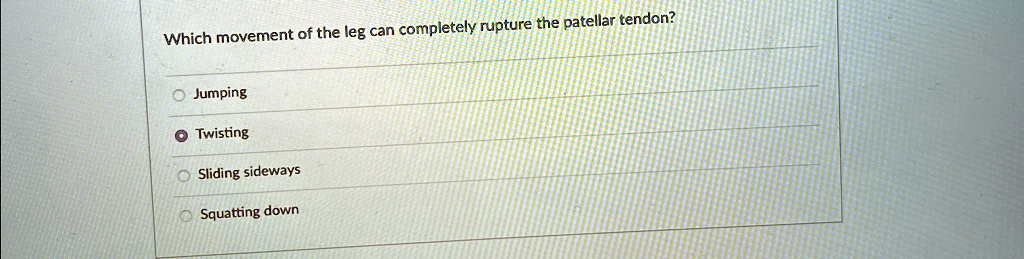 Which movement of the leg can completely rupture the patellar tendon? O ...