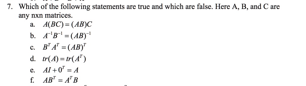 7 which of the following statements are true and which are false here a b and are any nxn matrices abc abc b a b ab 1 bt at ab d tr a tr at ai 0t a f abt at b 42267