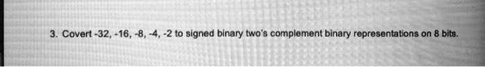 3. Covert -32, -16, -8, -4, -2 to signed binary two's complement binary representations on 8 bits.