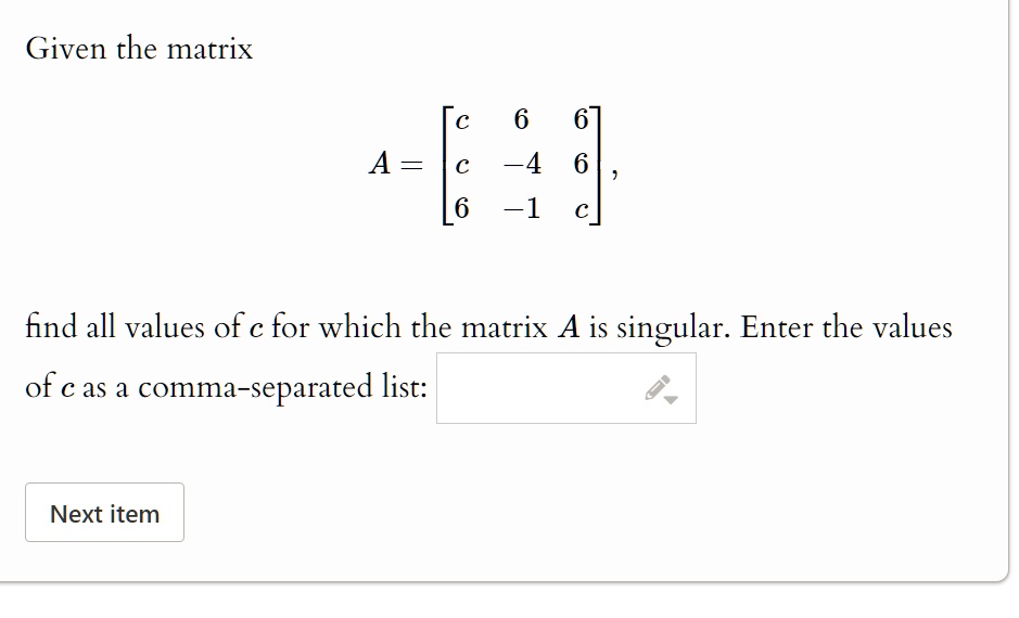 Given the matrix

    A = 
        < b m a t r i x >
    ,
find all values of c for which the matrix A is singular. Enter the values of c as a comma-separated list: