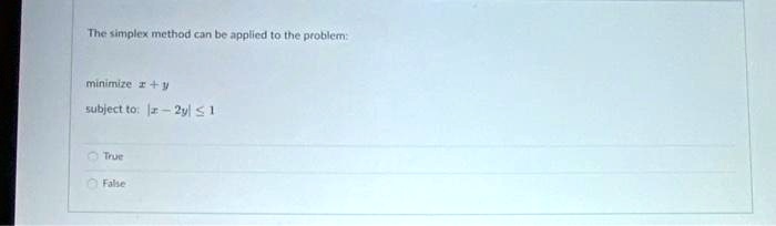The simplex method can be applied to the problem:
minimize x + y
subject to: |x - 2y| ≤ 1
True
False
