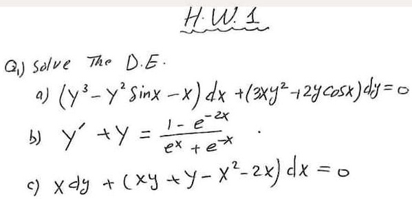 Q1) Solve The D.E.
a) (y^3 - y^2 sin x - x) dx + (3xy^2 + 2y cos x) dy = 0
b) y' + y = (1 - e^-2x) / (e^x + e^-x)
c) x dy + (xy + y - x^2 - 2x) dx = 0