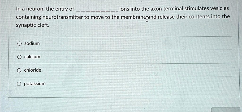 SOLVED: In a neuron, the entry of ions into the axon terminal ...