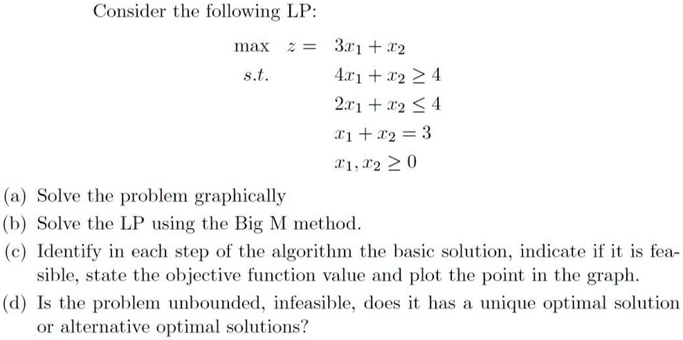 consider the following lp maxz3x1x2 st 4x1x24 2x1x24 x1x23 x1x20 a solve the problem graphically b solve the lp using the big m method c identify in each step of the algorithm the  67343