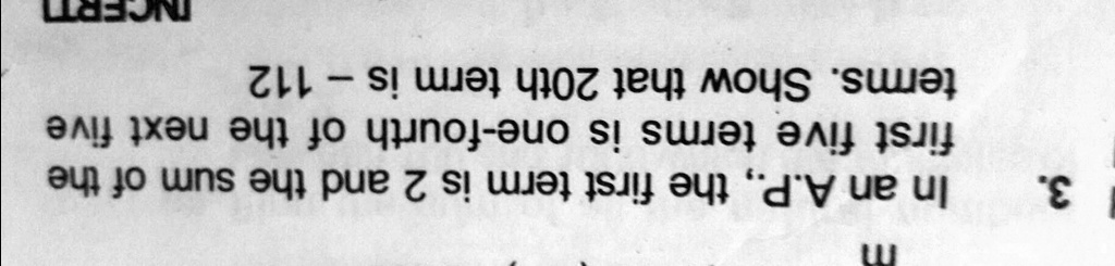 3.
In an A.P., the first term is 2 and the sum of the
first five terms is one-fourth of the next five
terms. Show that 20th term is - 112