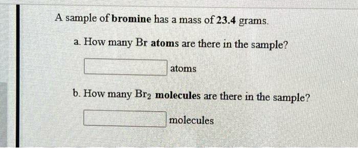 SOLVED: A sample of bromine has a mass of 23.4 grams How many Br atoms ...