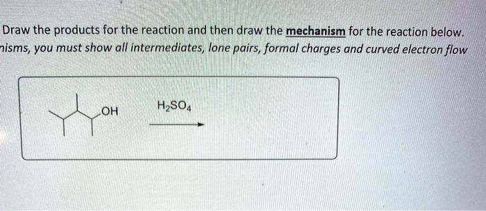 Draw the products for the reaction and then draw the mechanism for the reaction below. nisms, you must show all intermediates, lone pairs, formal charges and curved electron flow
OH H2SO4