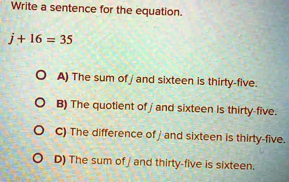 SOLVED Write a sentence for the equation. j + 16 = 35 A) The sum of j