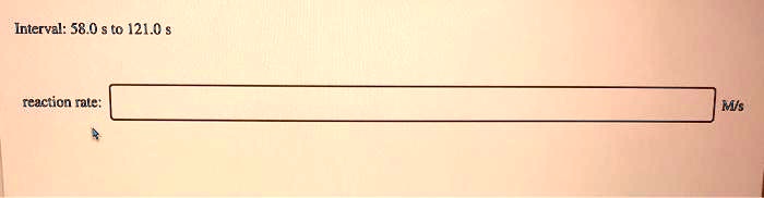 Interval: 58.0 s to 121.0 s
reaction rate:  M/s