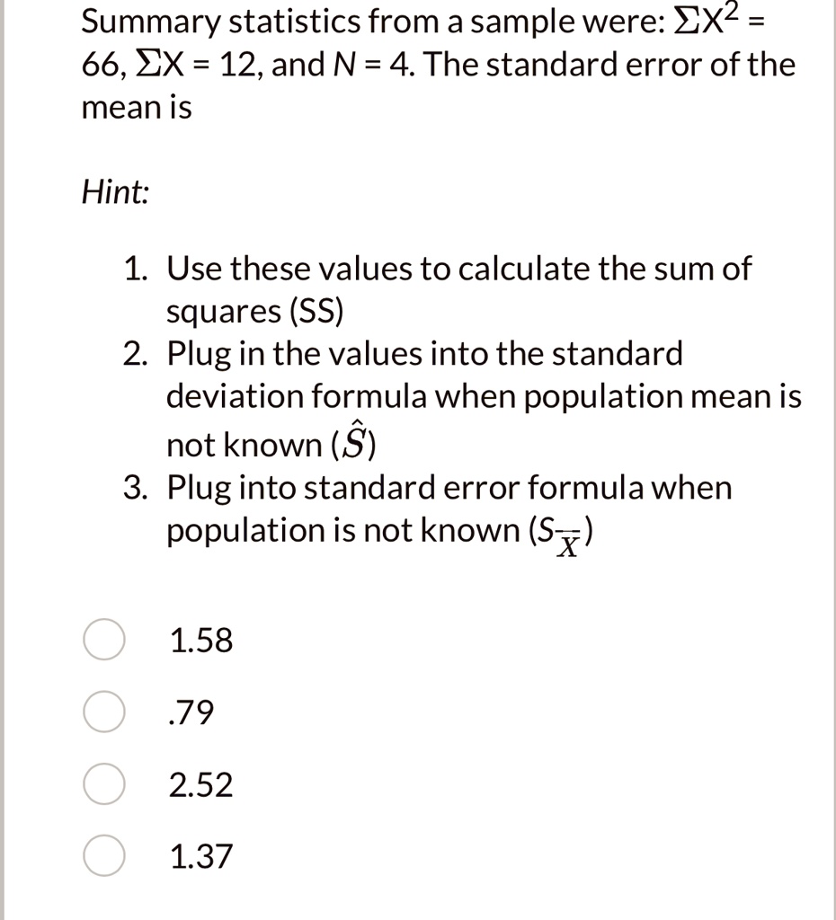 summary statistics from a sample were sigma x2 66 sigma x12 and n4 the standard error of the mean is hint use these values to calculate the sum of squares ss plug in the values into the stan 09022