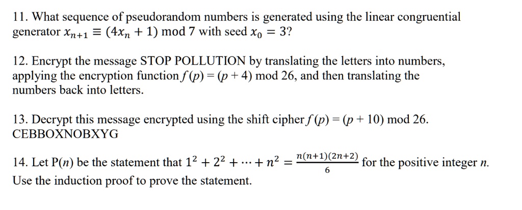 SOLVED: 11. What sequence of pseudorandom numbers is generated using the linear congruential generator Xn+1 = (4xn 1) mod 7 with seed 32 12. Encrypt the message STOP POLLUTION by