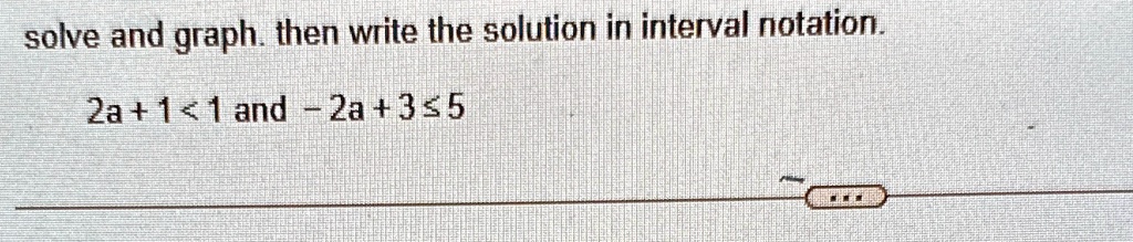 solve and graph. then write the solution in interval notation.
2a + 1 < 1 and -2a + 3 ≤ 5
