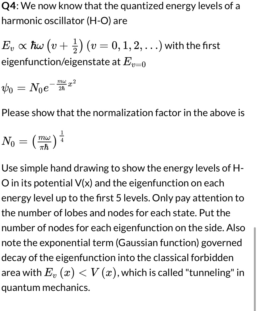 q4 we now know that the quantized energy levels of a harmonic oscillator h o are ev propto hbar omega v frac12 v 0 1 2 dots with the first eigenfunctioneigenstate at ev0 psi0 n0 e fracmo 45899
