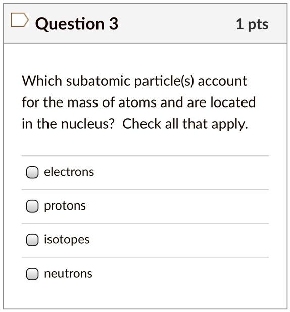 SOLVED: Question 3 1 pts Which subatomic particlels) account for the ...