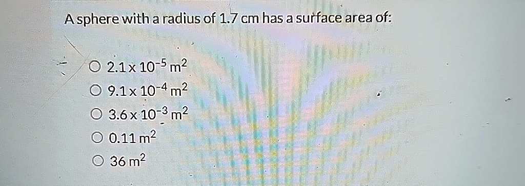 a sphere with a radius of 17 cm has a surface area of 21 x 10 5 m2 91 x 10 4 m2 36 x 10 3 m2 011 m2 36 m2 71589