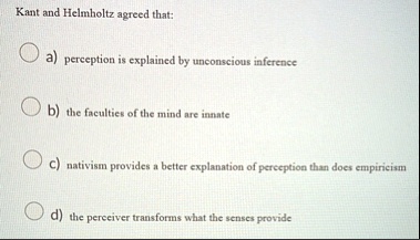 kant and helmholtz agreed that a perception is explained by unconscious inference b the faculties of the mind are innate c nativism provides a better explanation of perception than does empi 15102