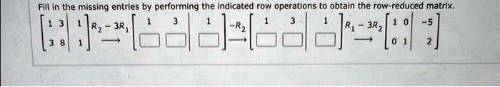 Fill in the missing entries by performing the indicated row operations to obtain the row-reduced matrix.

< b m a t r i x >

    < b m a t r i x >
R2 - 3R1
    < b m a t r i x >
-R2
    < b m a t r i x >
R1 - 3R2
    < b m a t r i x >