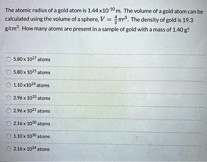 SOLVED: The Atomic Radius Of A Gold Atom Is 1.44 X 10^-10 M. The Volume ...