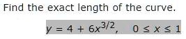 Find the exact length of the curve.
y = 4 + 6x^3/2, 0 <= x <= 1