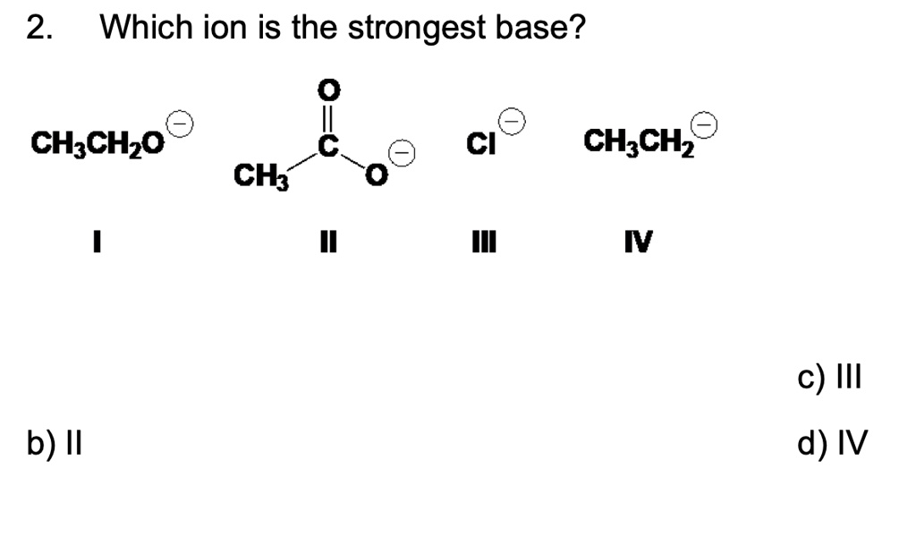 solved-2-which-ion-is-the-strongest-base-ch3ch2o-ci-ch3ch2-ch3-1-iv